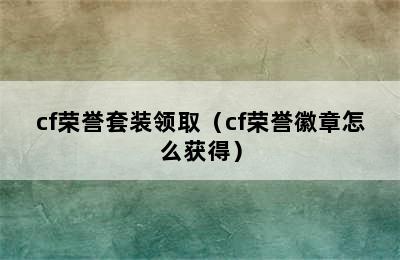 cf荣誉套装领取（cf荣誉徽章怎么获得）