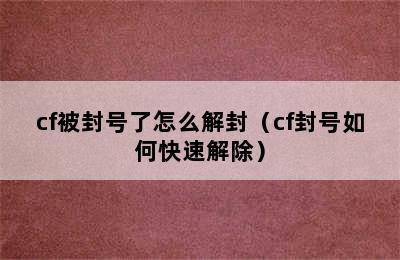 cf被封号了怎么解封（cf封号如何快速解除）