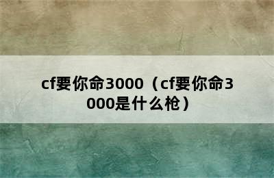 cf要你命3000（cf要你命3000是什么枪）