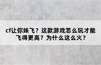 cf让你妹飞？这款游戏怎么玩才能飞得更高？为什么这么火？