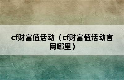 cf财富值活动（cf财富值活动官网哪里）