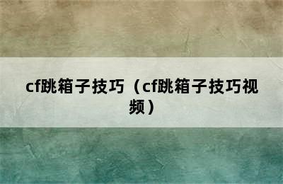 cf跳箱子技巧（cf跳箱子技巧视频）