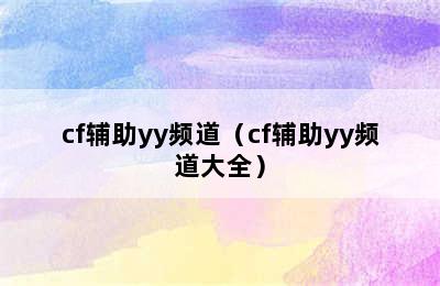 cf辅助yy频道（cf辅助yy频道大全）