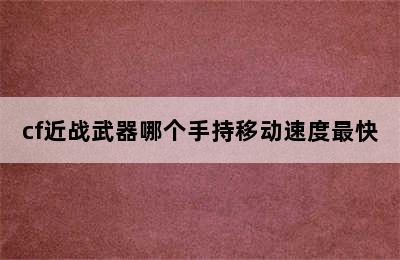 cf近战武器哪个手持移动速度最快