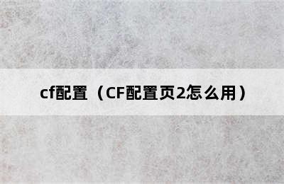 cf配置（CF配置页2怎么用）