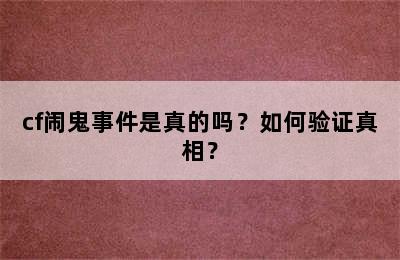 cf闹鬼事件是真的吗？如何验证真相？