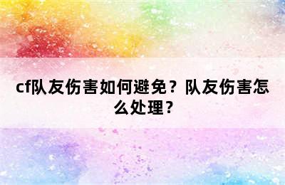 cf队友伤害如何避免？队友伤害怎么处理？