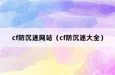 cf防沉迷网站（cf防沉迷大全）