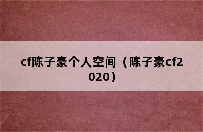 cf陈子豪个人空间（陈子豪cf2020）