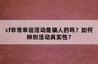 cf非常幸运活动是骗人的吗？如何辨别活动真实性？