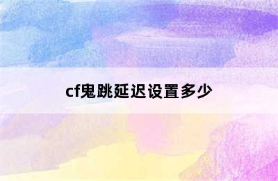 cf鬼跳延迟设置多少