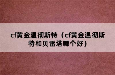 cf黄金温彻斯特（cf黄金温彻斯特和贝雷塔哪个好）