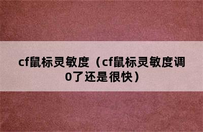 cf鼠标灵敏度（cf鼠标灵敏度调0了还是很快）