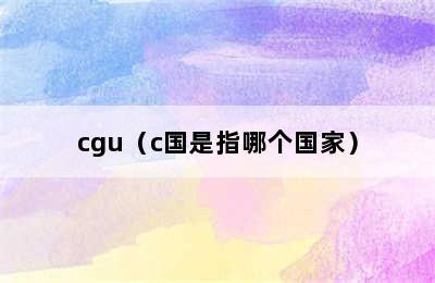 cgu（c国是指哪个国家）