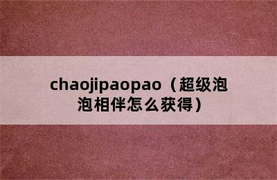 chaojipaopao（超级泡泡相伴怎么获得）