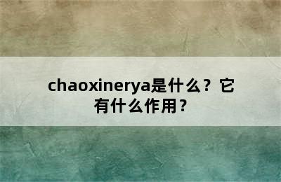 chaoxinerya是什么？它有什么作用？