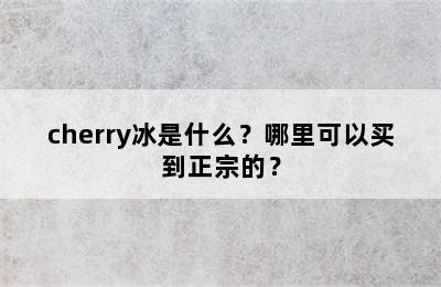 cherry冰是什么？哪里可以买到正宗的？