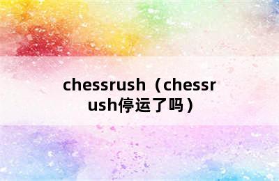 chessrush（chessrush停运了吗）