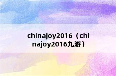 chinajoy2016（chinajoy2016九游）