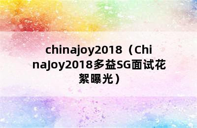 chinajoy2018（ChinaJoy2018多益SG面试花絮曝光）