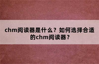 chm阅读器是什么？如何选择合适的chm阅读器？