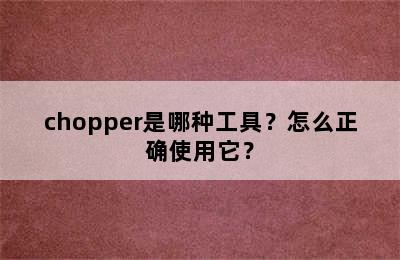 chopper是哪种工具？怎么正确使用它？