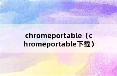 chromeportable（chromeportable下载）