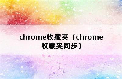 chrome收藏夹（chrome收藏夹同步）