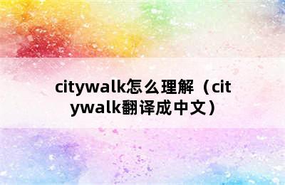 citywalk怎么理解（citywalk翻译成中文）