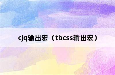 cjq输出宏（tbcss输出宏）