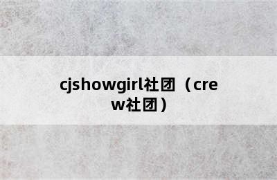 cjshowgirl社团（crew社团）