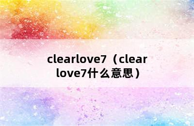 clearlove7（clearlove7什么意思）