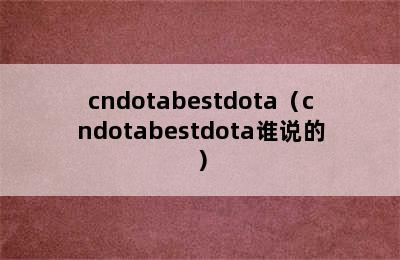 cndotabestdota（cndotabestdota谁说的）