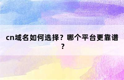 cn域名如何选择？哪个平台更靠谱？