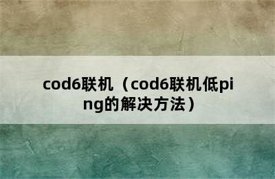 cod6联机（cod6联机低ping的解决方法）