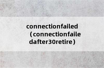 connectionfailed（connectionfailedafter30retire）