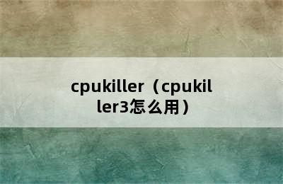 cpukiller（cpukiller3怎么用）