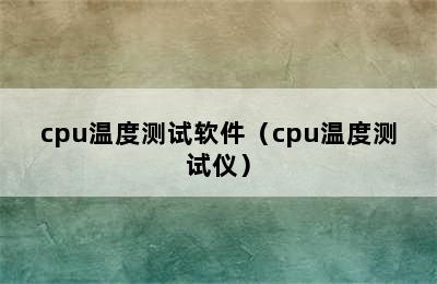 cpu温度测试软件（cpu温度测试仪）