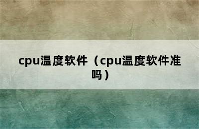 cpu温度软件（cpu温度软件准吗）