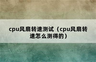 cpu风扇转速测试（cpu风扇转速怎么测得的）