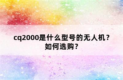 cq2000是什么型号的无人机？如何选购？