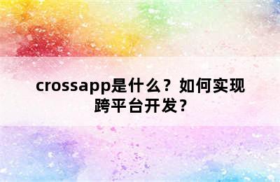 crossapp是什么？如何实现跨平台开发？