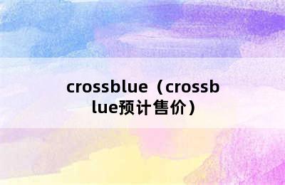 crossblue（crossblue预计售价）