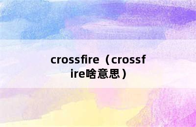 crossfire（crossfire啥意思）