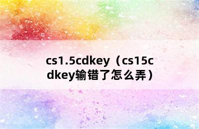 cs1.5cdkey（cs15cdkey输错了怎么弄）