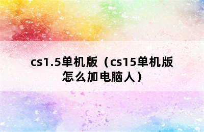 cs1.5单机版（cs15单机版怎么加电脑人）