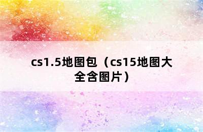 cs1.5地图包（cs15地图大全含图片）