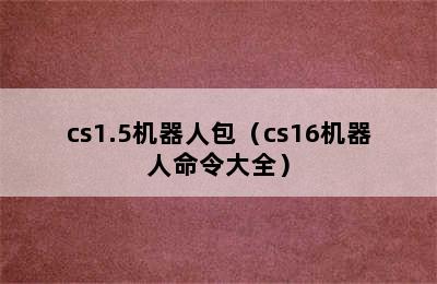 cs1.5机器人包（cs16机器人命令大全）