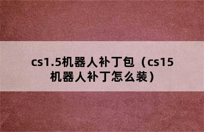 cs1.5机器人补丁包（cs15机器人补丁怎么装）