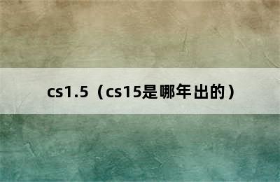 cs1.5（cs15是哪年出的）